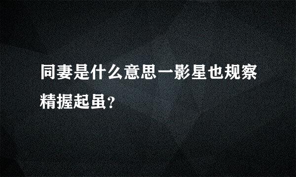 同妻是什么意思一影星也规察精握起虽？