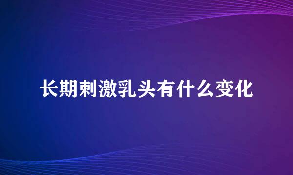 长期刺激乳头有什么变化