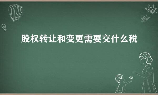 股权转让和变更需要交什么税