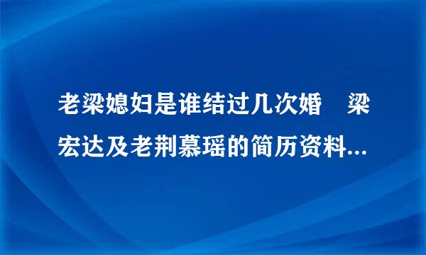 老梁媳妇是谁结过几次婚 梁宏达及老荆慕瑶的简历资料相差多往看集少岁