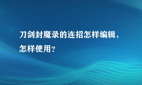 刀剑封魔录的连招怎样编辑，怎样使用？