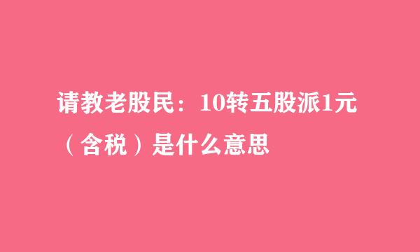 请教老股民：10转五股派1元（含税）是什么意思