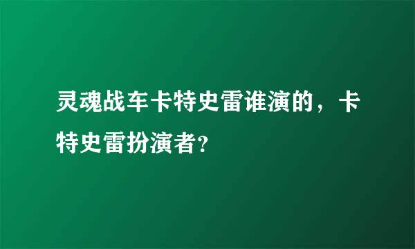 灵魂战车卡特史雷谁演的，卡特史雷扮演者？