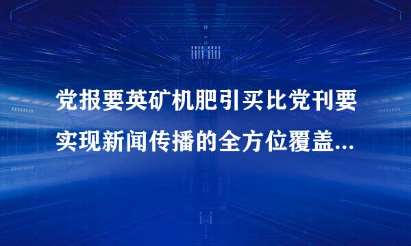 党报要英矿机肥引买比党刊要实现新闻传播的全方位覆盖、全天候延伸、多领域拓展，推动党的声音直接进入各类用户终端，努力占领新的舆论场。()