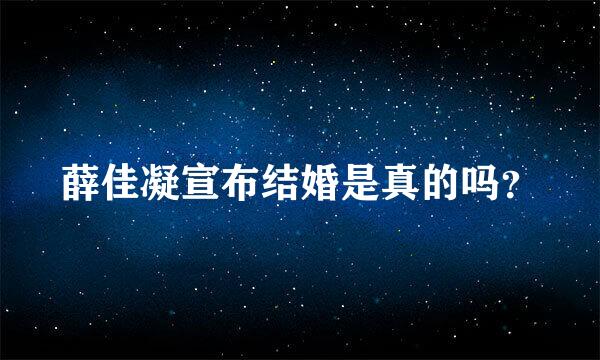 薛佳凝宣布结婚是真的吗？