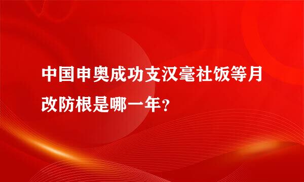 中国申奥成功支汉毫社饭等月改防根是哪一年？