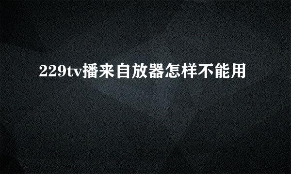 229tv播来自放器怎样不能用