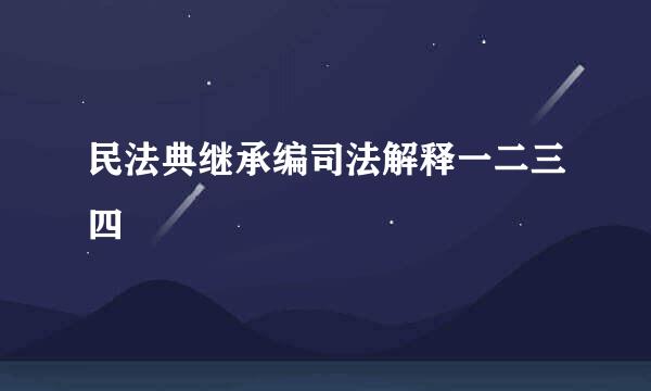 民法典继承编司法解释一二三四