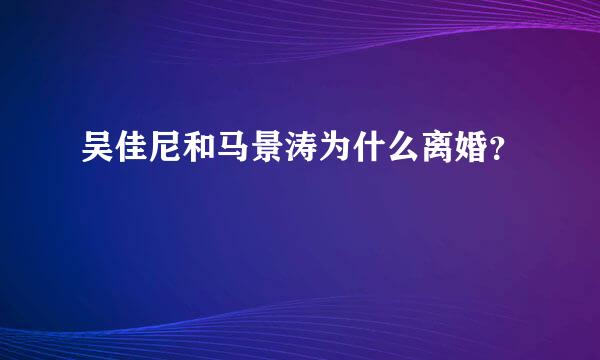 吴佳尼和马景涛为什么离婚？