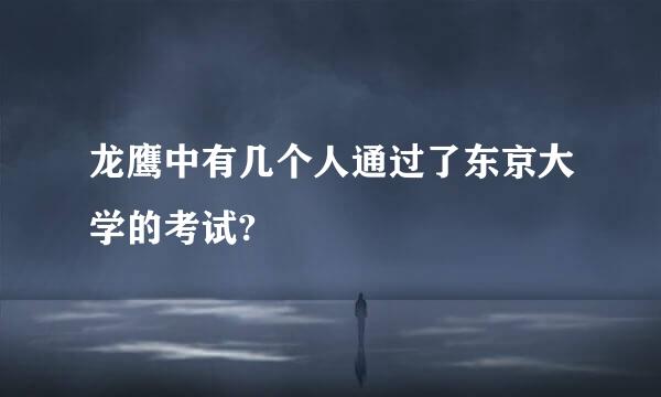 龙鹰中有几个人通过了东京大学的考试?