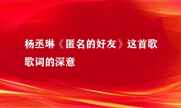 杨丞琳《匿名的好友》这首歌歌词的深意