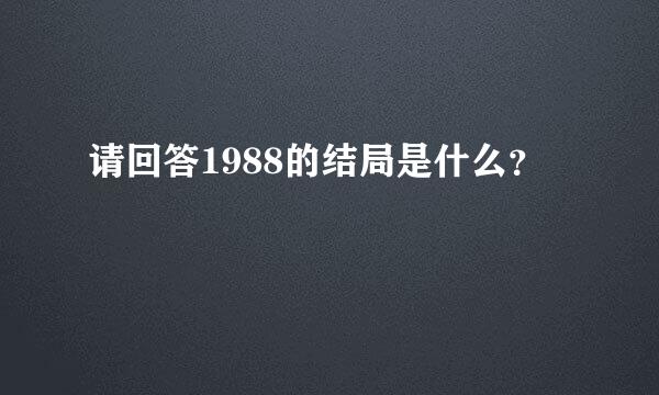 请回答1988的结局是什么？