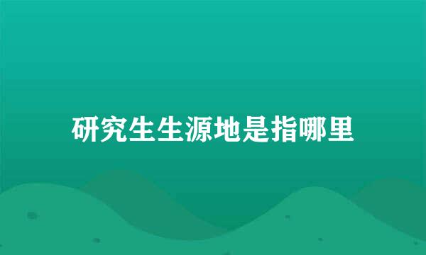 研究生生源地是指哪里