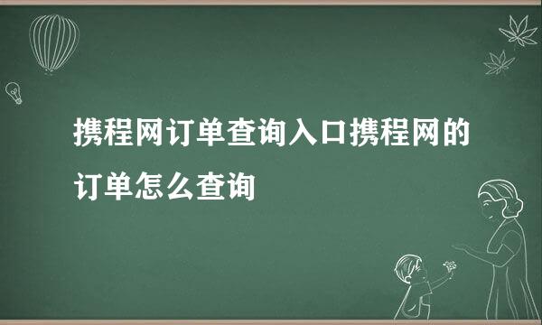 携程网订单查询入口携程网的订单怎么查询