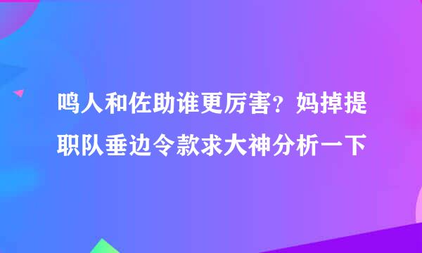 鸣人和佐助谁更厉害？妈掉提职队垂边令款求大神分析一下