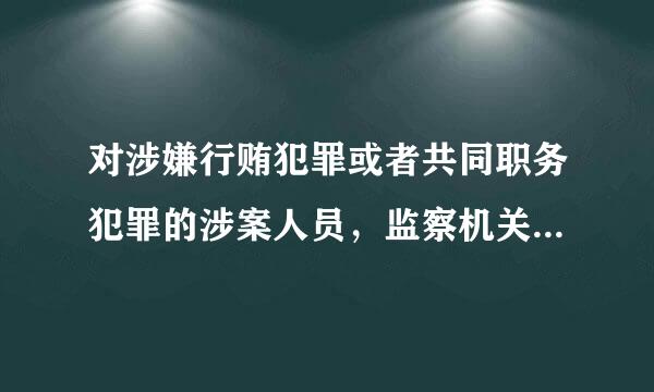 对涉嫌行贿犯罪或者共同职务犯罪的涉案人员，监察机关可以依照监察法相关规定采取( )。