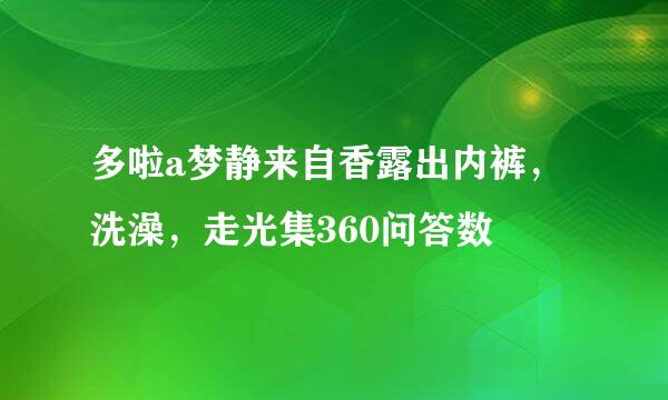 多啦a梦静来自香露出内裤，洗澡，走光集360问答数