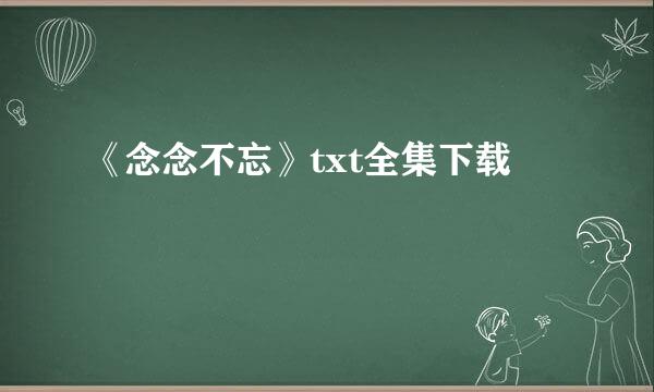 《念念不忘》txt全集下载