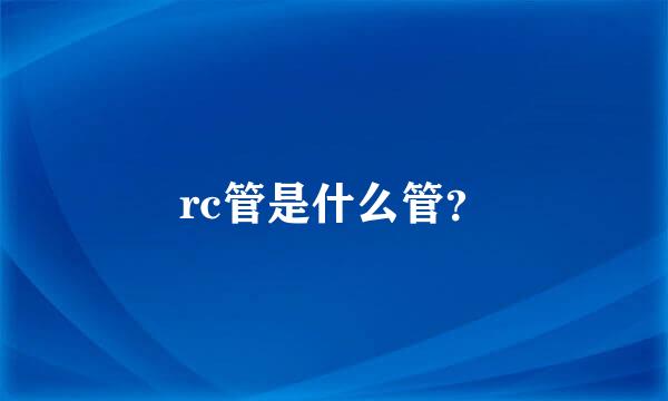 rc管是什么管？