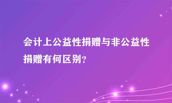 会计上公益性捐赠与非公益性捐赠有何区别？