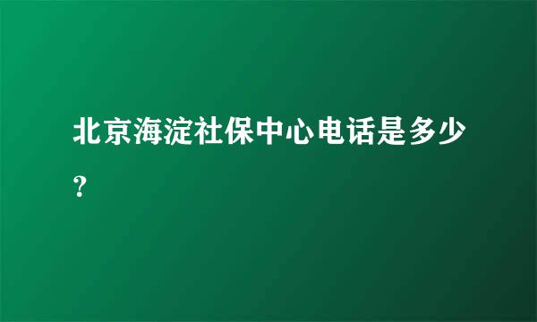 北京海淀社保中心电话是多少？