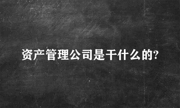 资产管理公司是干什么的?