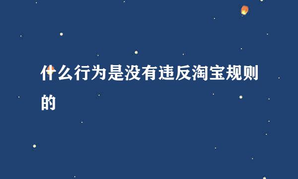 什么行为是没有违反淘宝规则的