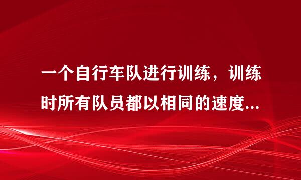 一个自行车队进行训练，训练时所有队员都以相同的速度前进城课苦限同查略。(请看补充)