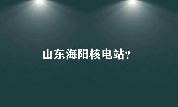 山东海阳核电站？