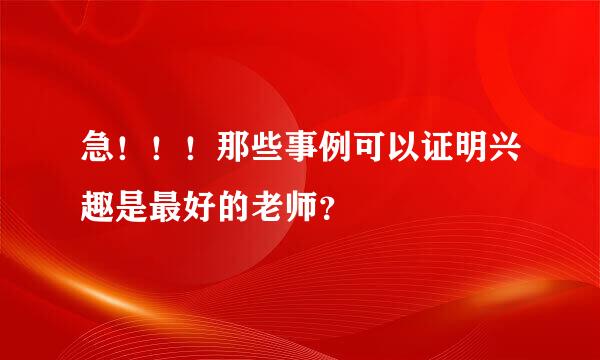 急！！！那些事例可以证明兴趣是最好的老师？