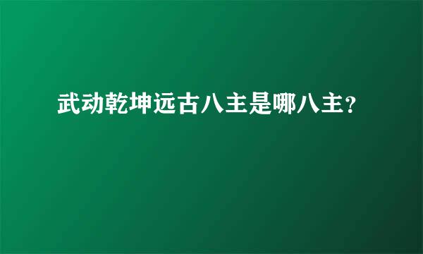 武动乾坤远古八主是哪八主？