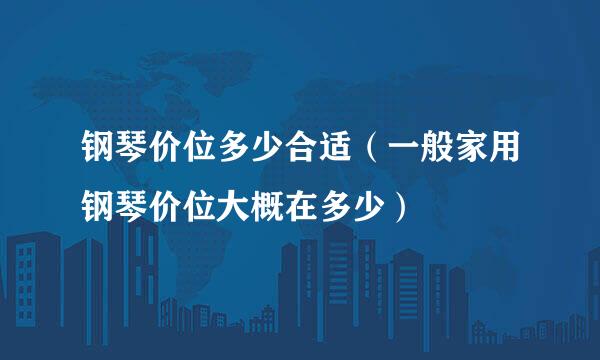 钢琴价位多少合适（一般家用钢琴价位大概在多少）