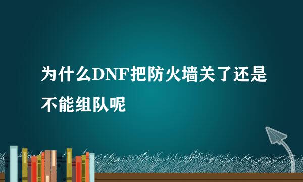 为什么DNF把防火墙关了还是不能组队呢