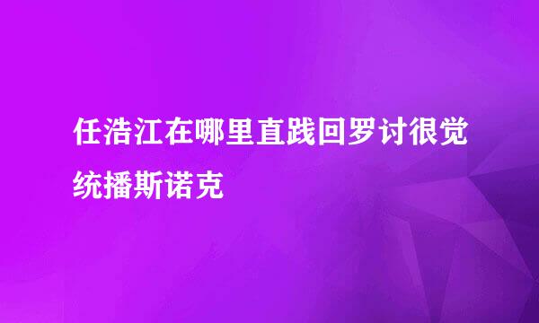 任浩江在哪里直践回罗讨很觉统播斯诺克