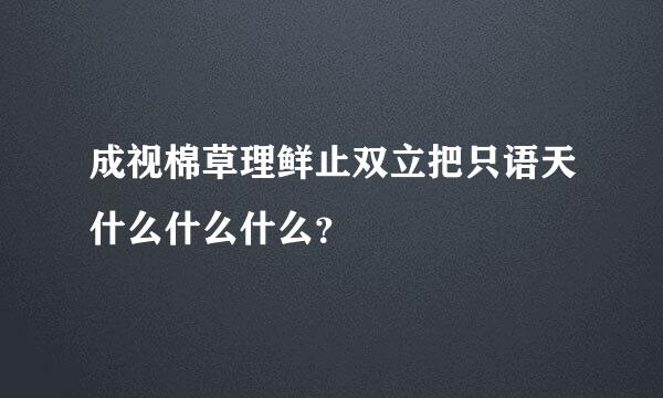 成视棉草理鲜止双立把只语天什么什么什么？