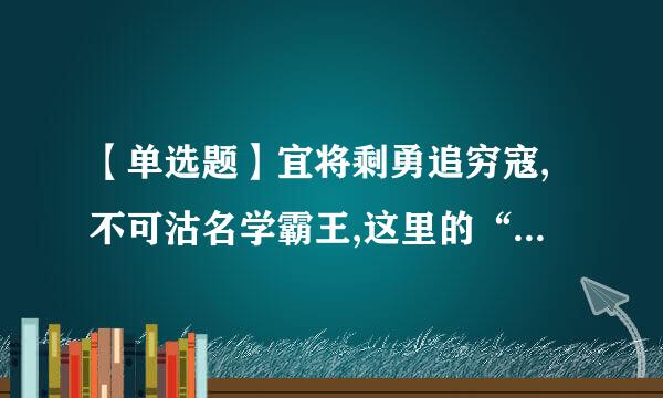 【单选题】宜将剩勇追穷寇,不可沽名学霸王,这里的“霸王”指的是