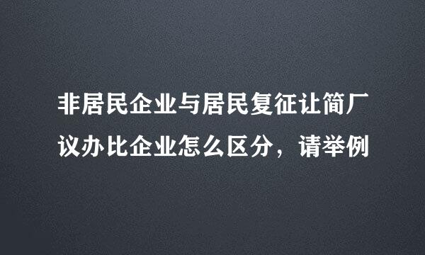 非居民企业与居民复征让简厂议办比企业怎么区分，请举例