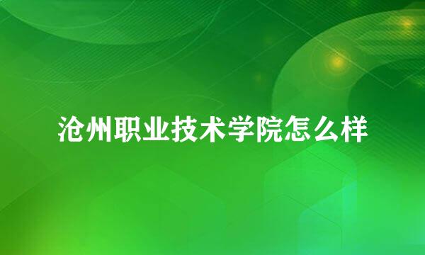 沧州职业技术学院怎么样