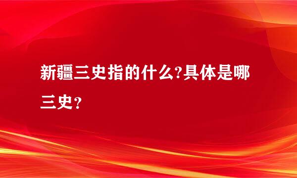 新疆三史指的什么?具体是哪三史？