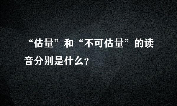 “估量”和“不可估量”的读音分别是什么？