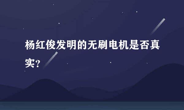 杨红俊发明的无刷电机是否真实？