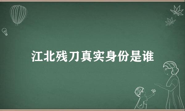 江北残刀真实身份是谁