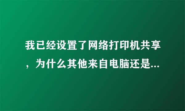 我已经设置了网络打印机共享，为什么其他来自电脑还是不能打印呢？