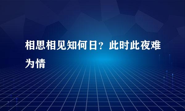 相思相见知何日？此时此夜难为情