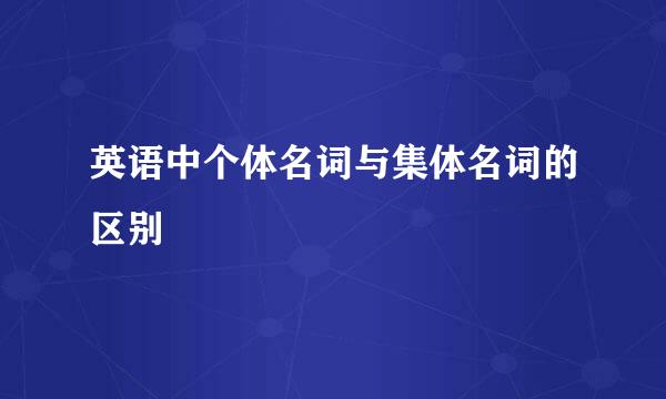 英语中个体名词与集体名词的区别