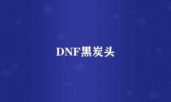 DNF黑炭头