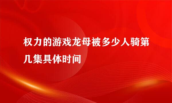 权力的游戏龙母被多少人骑第几集具体时间