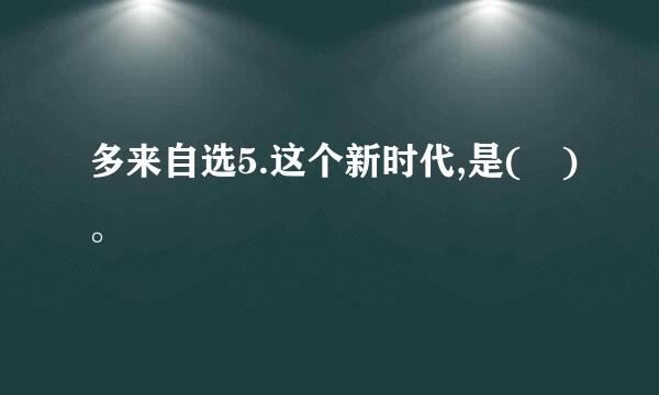 多来自选5.这个新时代,是( )。