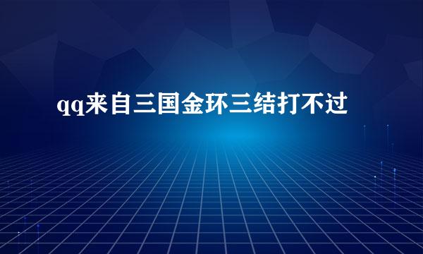 qq来自三国金环三结打不过