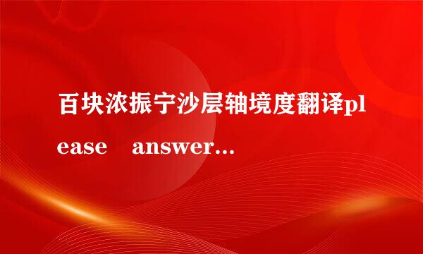 百块浓振宁沙层轴境度翻译please answer the captcha